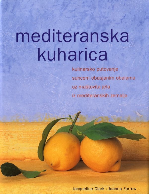 Mediteranska kuharica - kulinarsko putovanje suncem obasjanim obalama uz maštovita jela iz mediteranskih zemalja