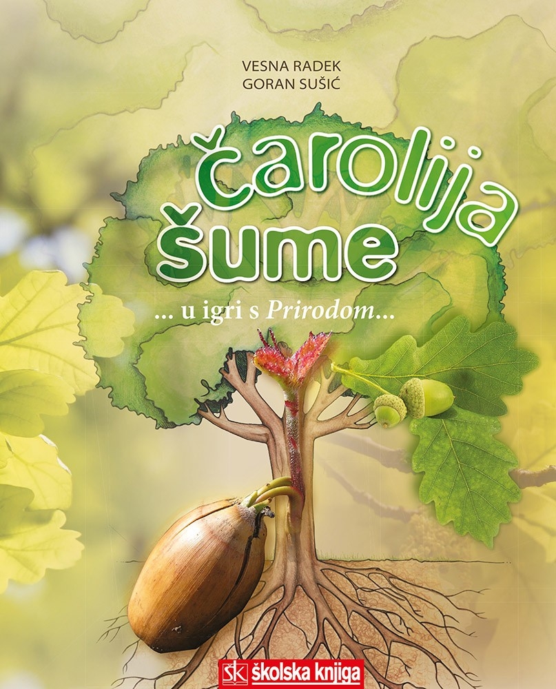 Čarolija šume : ...u igri s prirodom... : za našu djecu, i djecu djece naše, za svu djecu i sve one koji srce djeteta imaju, da svaki tren im bude divljenje i čuđenje nad prirodom 