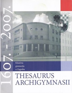 Thesaurus Archigymnasii : zbornik radova u prigodi 400. godišnjice Klasične gimnazije u Zagrebu : 1607.-2007.