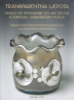 Transparentna ljepota : staklo od renesanse do art décoa iz fundusa zagrebačkih muzeja = Transparent beauty : glass from the Renaissance to Art Déco from the Collections of Zagreb Museums : 27. lipnja - 27. listopada 2013.