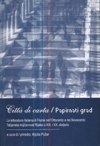 Papirnati grad : talijanska književnost Rijeke u XIX. i XX. stoljeću = Citta di carta : la letteratura italiana di Fiume nell'Ottocento e nel Novecento