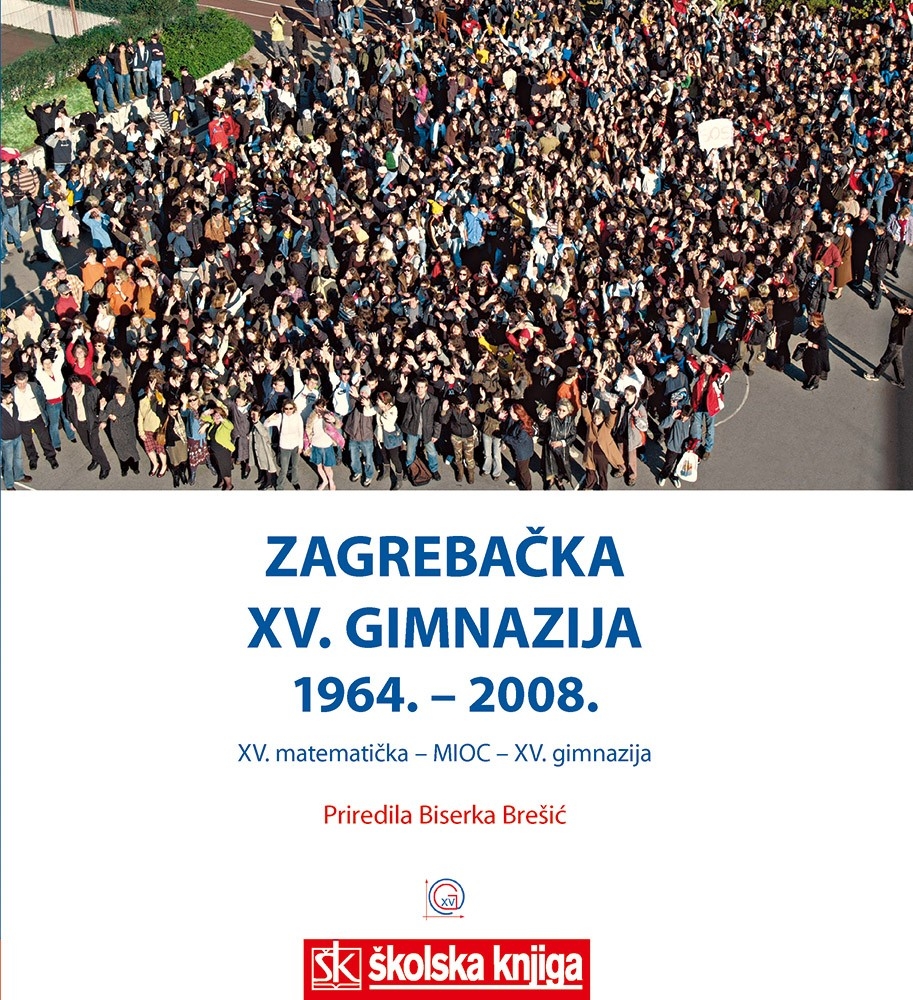 Zagrebačka XV. gimnazija 1964. - 2008. : XV. matematička - MIOC - XV. gimnazija 