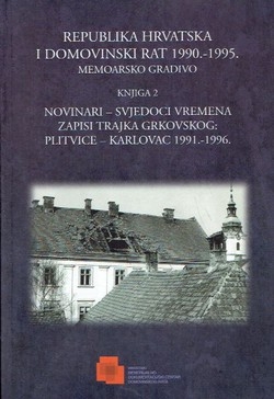 Republika Hrvatska i Domovinski rat 1990. - 1995. : memoarsko gradivo - Novinari - svjedoci vremena : (zapisi Trajka Grkovskog: Plitvice - Karlovac 1991. - 1996. - 2.knjiga
