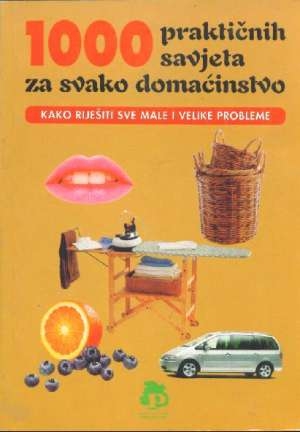 1000 praktičnih savjeta za svako domaćinstvo : kako riješiti sve male i velike probleme