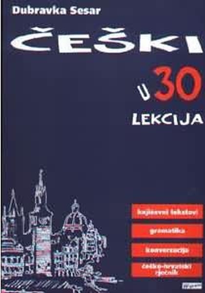 Češki u 30 lekcija : književni tekstovi, gramatika, konverzacija, češko- hrvatski rječnik
