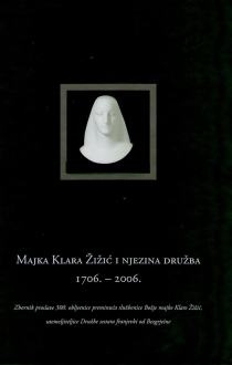 Majka Klara Žižić i njezina Družba : 1706.-2006. : zbornik proslave 300. obljetnice preminuća službenice Božje majke Klare Žižić, utemeljiteljice Družbe sestara franjevki od Bezgrješne