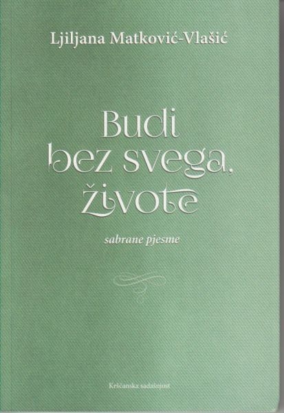 Budi bez svega, živote : sabrane pjesme 