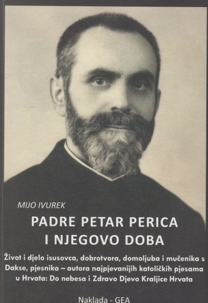 Padre Petar Perica (1881.–1944.) i njegovo doba : život i djelo isusovca, pjesnika – autora najpjevanijih katoličkih pjesama u Hrvata: 