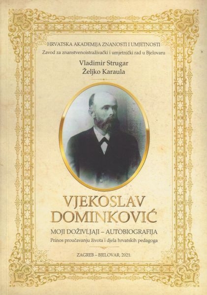 Vjekoslav Dominković : moji doživljaji - autobiografija : prinos proučavanju života i djela hrvatskih pedagoga