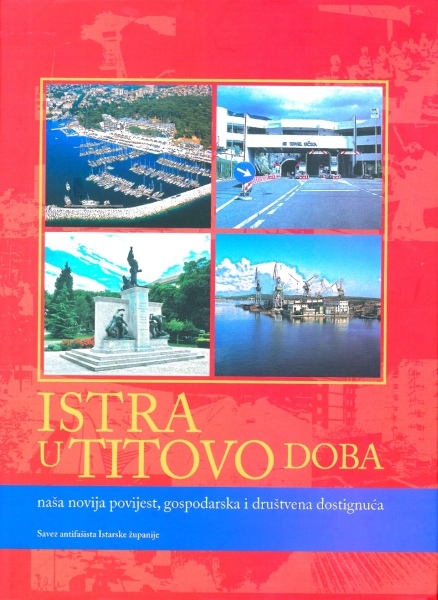 Istra u Titovo doba : naša novija povijest, gospodarska i društvena dostignuća