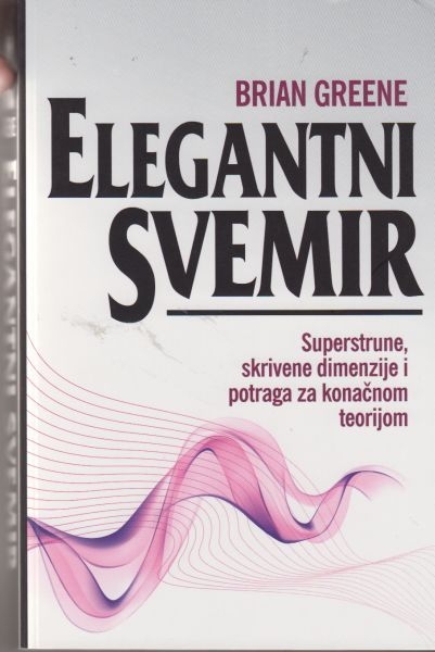 Elegantni svemir : superstrune, skrivene dimenzije i potraga za konačnom teorijom