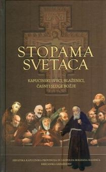 Stopama  svetaca : kapucinski sveci, blaženici, časni i sluge Božje 