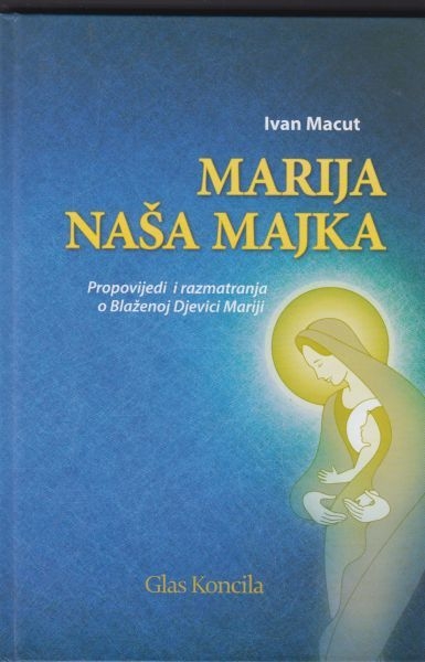 Marija - naša majka : propovijedi i razmatranja o Blaženoj Djevici Mariji