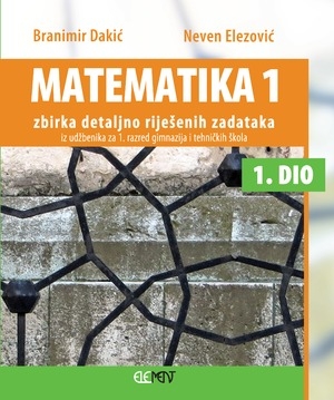 Matematika 1 : zbirka detaljno riješenih zadataka iz udžbenika za 1. razred gimnazija i tehničkih škola (1.dio)