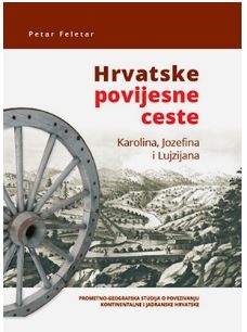 Hrvatske povijesne ceste : Karolina Jozefina i Lujzijana : prometno-geografska studija o povezivanju Kontinentalne i Jadranske Hrvatske