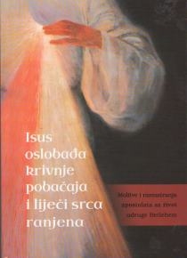Isus oslobađa krivnje pobačaja i liječi srca slomljena : molitve i razmatranja apostolata za život udruge Betlehem