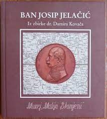 Ban Josip Jelačić : iz zbirke dr. Damira Kovača = the dr. Damir Kovač collection : predmeti, grafike, medalje, ordeni, novci, razglednice = objects, prints, medals, orders, coins, picture postcards : Muzej 