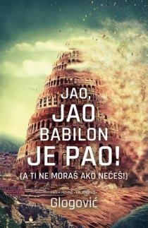 Jao, jao Babilon je pao : a ti ne moraš ako nećeš!