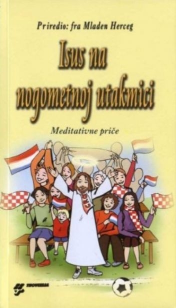Isus na nogometnoj utakmici : meditativne priče 
