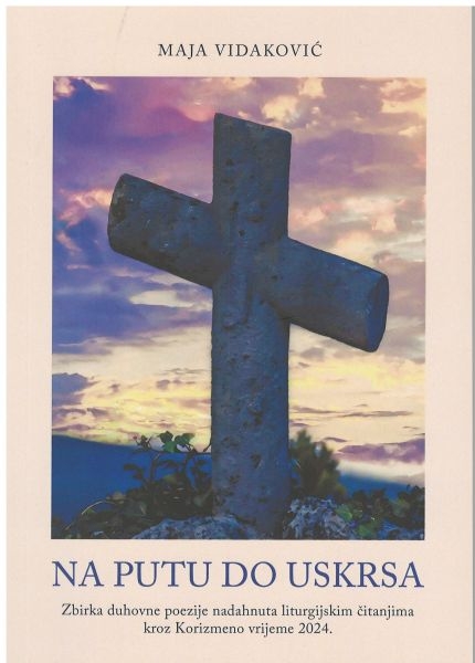 Na putu do Uskrsa : zbirka duhovne poezije nadahnuta liturgijskim čitanjima kroz korizmeno vrijeme 2024.