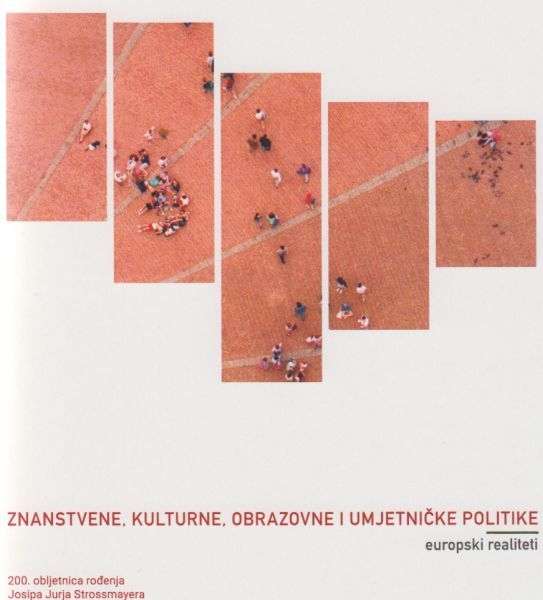 Znanstvene, kulturne, obrazovne i umjetničke politike - europski realiteti : 200. obljetnica rođenja Josipa Jurja Strossmayera : zbornik radova 2. međunarodnog interdisciplinarnog znanstvenog skupa : (Osijek, 18. i 19. svibnja 2015.)