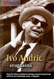 Ivo Andrić - svugdašnji : zbornik radova s Međunarodnoga znanstvenog skupa održana 25. studenoga 2005. u Zagrebu