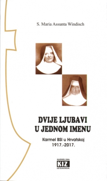 Dvije ljubavi u jednom imenu : 100. godina Karmela BSI u Hrvatskoj 1917.-2017. : sjećanja i svjedočanstva Majke Marije Terezije od sv. Petra (Demetz) o bl. Mariji Tereziji od sv. Josipa i utemeljenju Karmela BSI u Hrvatskoj