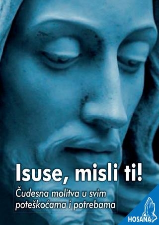Isuse, misli ti! : čudesna molitva u svim poteškoćama i potrebama