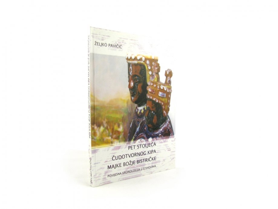 Pet stoljeća čudotvornog kipa Majke Božje Bistričke : povijesna kronologija u stihovima