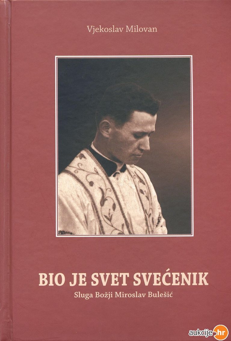 Bio je svet svećenik : svjedočanstva suvremenika o Sluzi Božjem Miroslavu Bulešiću