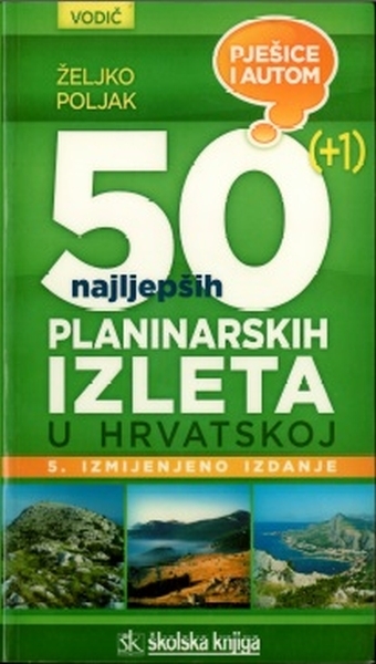 50 (+1) najljepših planinarskih izleta u Hrvatskoj : pješice i autom : vodič