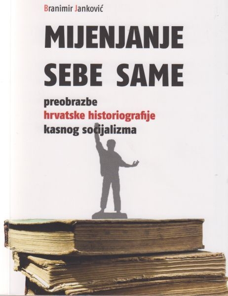 Mijenjanje sebe same : preobrazbe hrvatske historiografije kasnog socijalizma