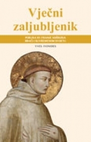 Vječni zaljubljenik : poruka sv. Franje Asiškoga braći i suvremenom svijetu