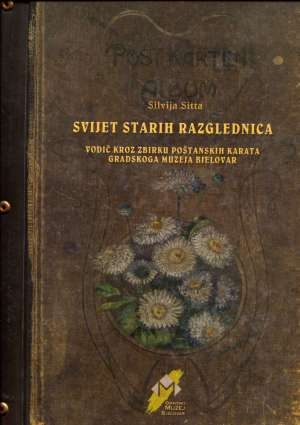 Svijet starih razglednica : vodič kroz Zbirku poštanskih karata Gradskoga muzeja Bjelovar