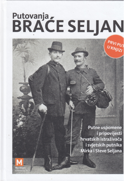 PUTOVANJA BRAĆE SELJAN: putne uspomene i pripovijesti hrvatskih istraživača i svjetskih putnika Mirka i Steve Seljana