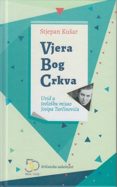 Vjera - Bog - Crkva : uvid u teološku misao Josipa Turčinovića