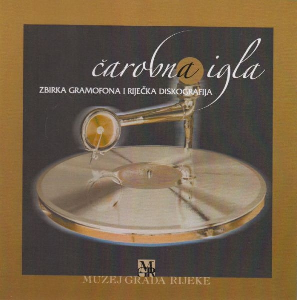 Čarobna igla : zbirka gramofona i riječka diskografija : Muzej grada Rijeke, [18. svibnja - 18. rujna 2004.] : katalog izložbe