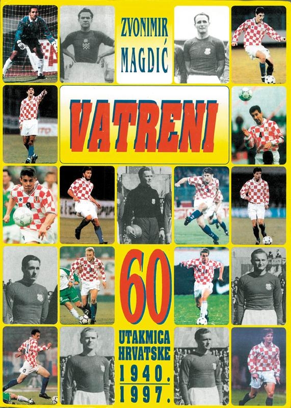 Vatreni : 60 utakmica Hrvatske : 1940. - 1997. 