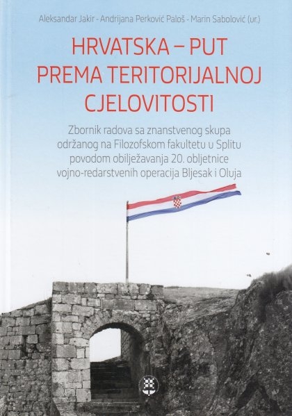 Hrvatska - put prema teritorijalnoj cjelovitosti : zbornik radova sa znanstvenog skupa održanog na Filozofskom fakultetu u Splitu povodom obilježavanja 20. obljetnice vojno-redarstvenih operacija Bljesak i Oluja