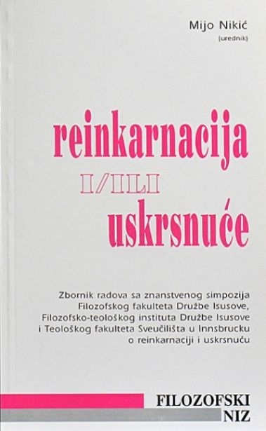 Reinkarnacija i/ili uskrsnuće : zbornik radova Znanstvenog interdisciplinarnog simpozija Filozofskog fakulteta Družbe Isusove u Zagrebu ... o reinkarnaciji i uskrnuću, održanog 21. i 22. studenog 1997. u Zagrebu