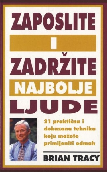 Zaposlite i zadržite najbolje ljude : 21 praktična i dokazana tehnika koju možete primijeniti odmah