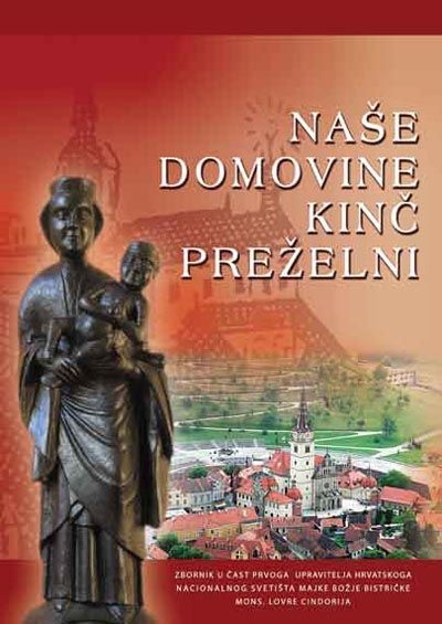 Naše domovine kinč preželni : zbornik : u čast 70. ljetnice bistričkoga župnika i upravitelja Hrvatskoga nacionalnog svetišta Majke Božje Bistričke mons. Lovre Cindorija