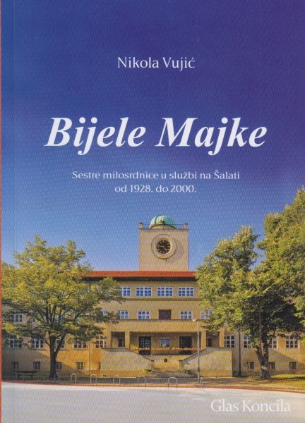 Bijele Majke : Sestre milosrdnice u službi na Šalati od 1928. do 2000.