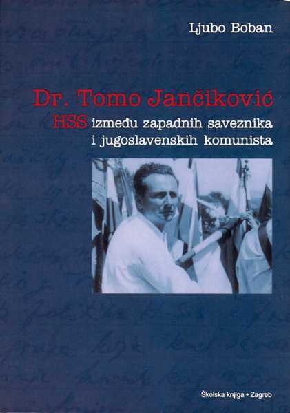DR. TOMO JANČIKOVIĆ – HSS IZMEĐU ZAPADNIH SAVEZNIKA I JUGOSLAVENSKIH KOMUNISTA