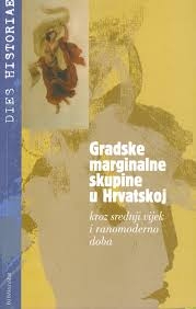 Gradske marginalne skupine u Hrvatskoj kroz srednji vijek i ranomoderno doba : zbornik radova sa znanstvenog kolokvija održanog 10. prosinca 2003. u Zagrebu