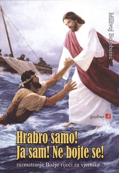 Hrabro samo! Ja sam! Ne bojte se! : razmatranja Božje riječi za vjernike : godina A