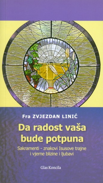 Da radost vaša bude potpuna : sakramenti - znakovi Isusove trajne i vjerne blizine i ljubavi 