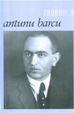 Zbornik o Antunu Barcu : zbornik radova sa Znanstvenoga skupa Zagreb/Crikvenica, 24. – 26. travnja 2014.