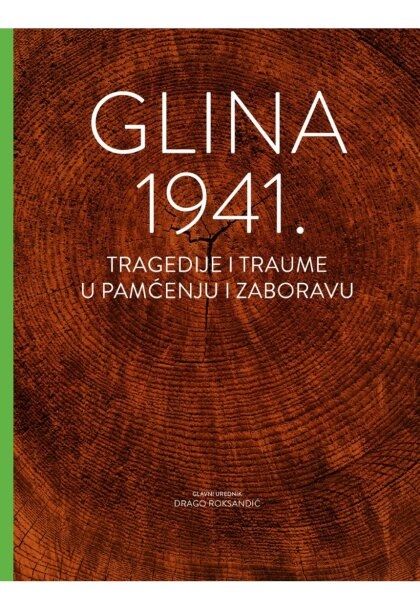 Glina 1941: tragedije i traume u pamćenju i zaboravu : zbornik znanstvenih radova s međunarodnim sudjelovanjem