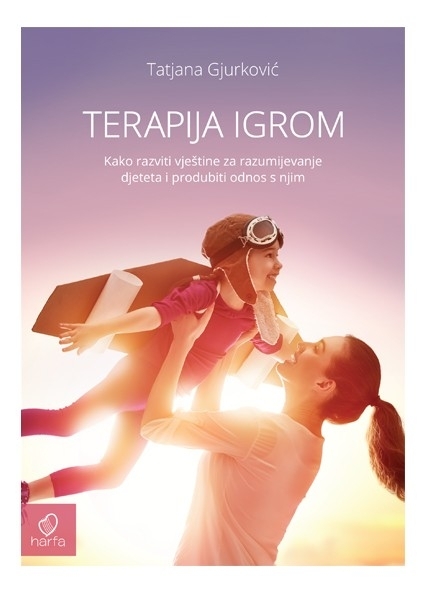 TERAPIJA IGROM - Kako razviti vještine za razumijevanje djeteta i produbiti odnos s njim